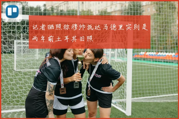 记者晒照称穆帅抵达马德里实则是两年前土耳其旧照