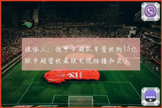媒体人：德甲中游队年营收约15亿欧中超营收最缺电视转播和卖人