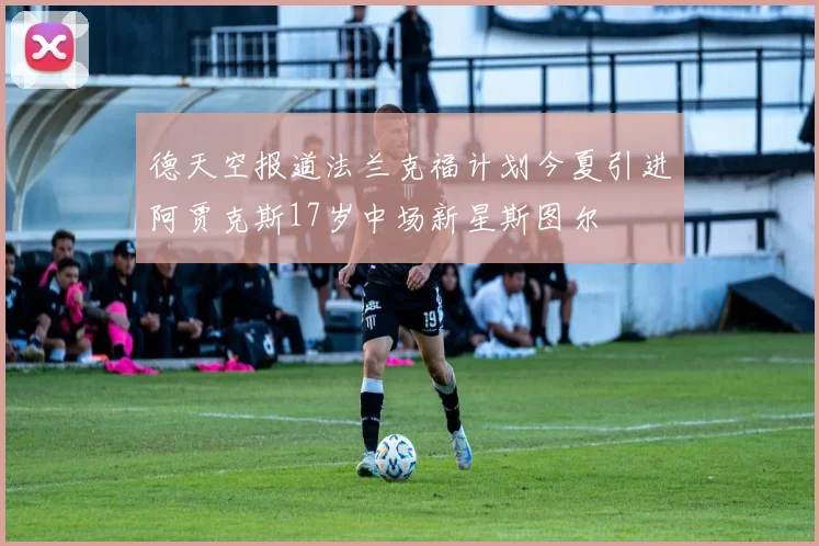 德天空报道法兰克福计划今夏引进阿贾克斯17岁中场新星斯图尔