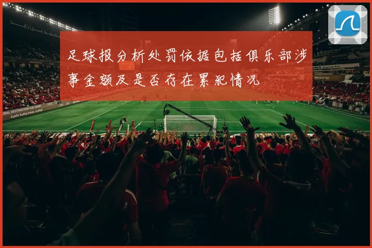 足球报分析处罚依据包括俱乐部涉事金额及是否存在累犯情况