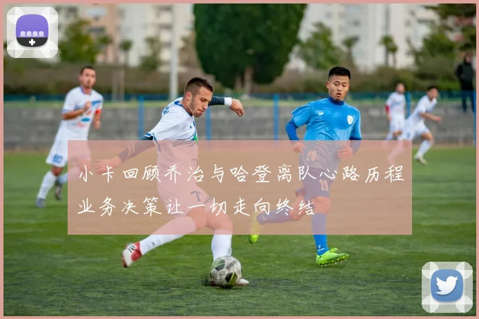 小卡回顾乔治与哈登离队心路历程业务决策让一切走向终结