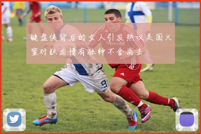 键盘侠背后的女人引发热议美国火蜜对狄龙情有独钟不舍离去