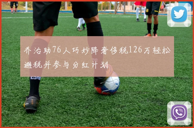 乔治助76人巧妙降奢侈税126万轻松避税并参与分红计划