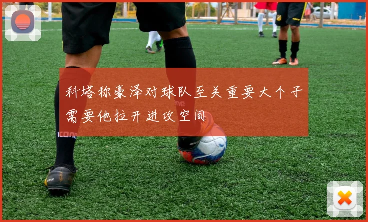 科塔称豪泽对球队至关重要大个子需要他拉开进攻空间