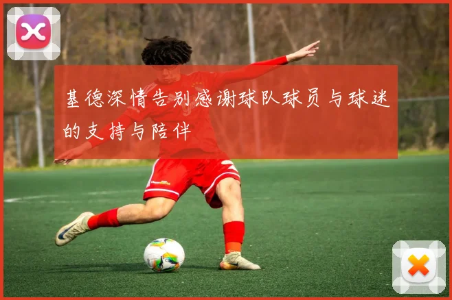 基德深情告别感谢球队球员与球迷的支持与陪伴