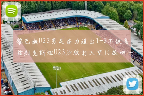 黎巴嫩U23男足奋力追击1-3不敌乌兹别克斯坦U23沙欣打入空门扳回一城