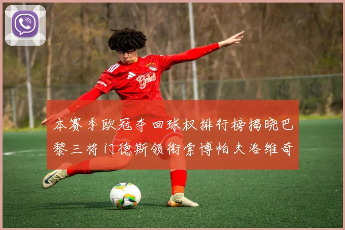 本赛季欧冠夺回球权排行榜揭晓巴黎三将门德斯领衔索博帕夫洛维奇紧随其后