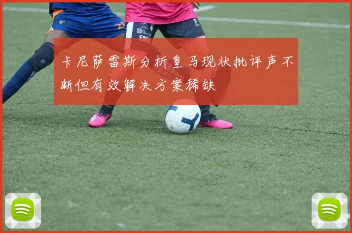 卡尼萨雷斯分析皇马现状批评声不断但有效解决方案稀缺