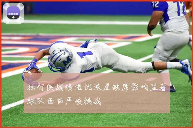独行侠战绩堪忧浓眉缺席影响显著球队面临严峻挑战