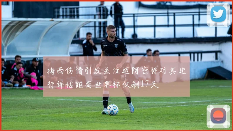 梅西伤情引发关注迈阿密将对其进行评估距离世界杯仅剩17天