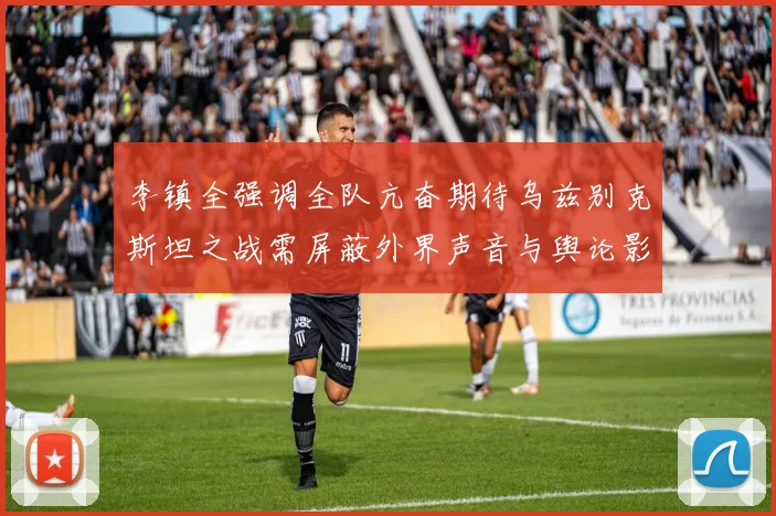 李镇全强调全队亢奋期待乌兹别克斯坦之战需屏蔽外界声音与舆论影响
