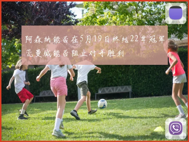 阿森纳能否在5月19日终结22年冠军荒曼城能否阻止对手胜利