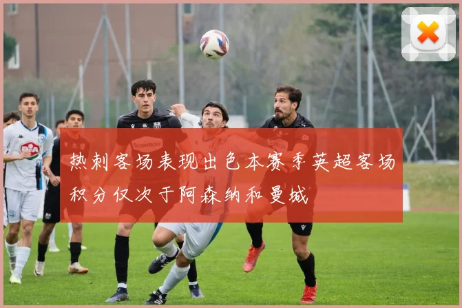 热刺客场表现出色本赛季英超客场积分仅次于阿森纳和曼城