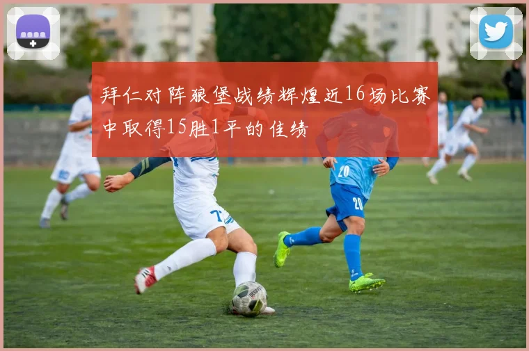 拜仁对阵狼堡战绩辉煌近16场比赛中取得15胜1平的佳绩
