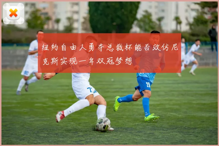 纽约自由人勇夺总裁杯能否效仿尼克斯实现一年双冠梦想