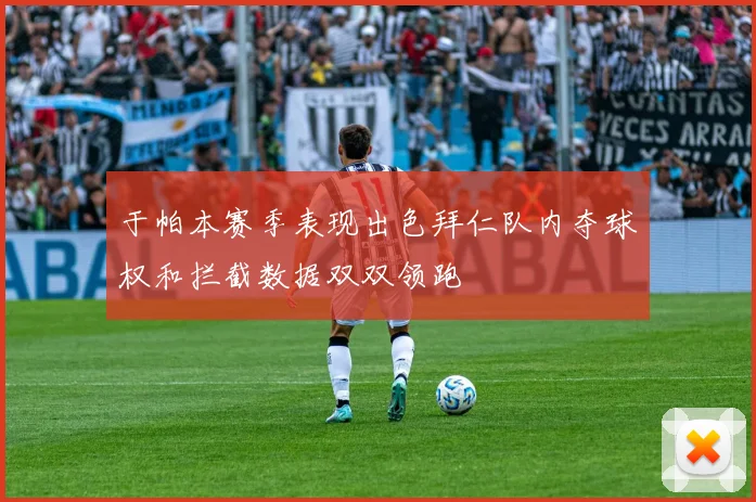 于帕本赛季表现出色拜仁队内夺球权和拦截数据双双领跑